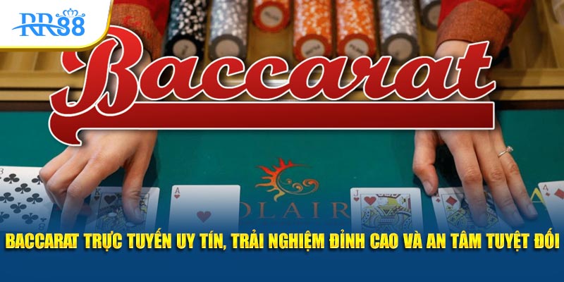 Baccarat trực tuyến uy tín, trải nghiệm đỉnh cao và an tâm tuyệt đối